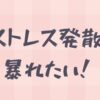 ストレス発散 暴れたい！